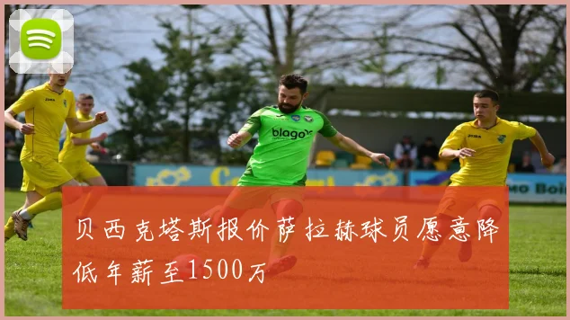 贝西克塔斯报价萨拉赫球员愿意降低年薪至1500万