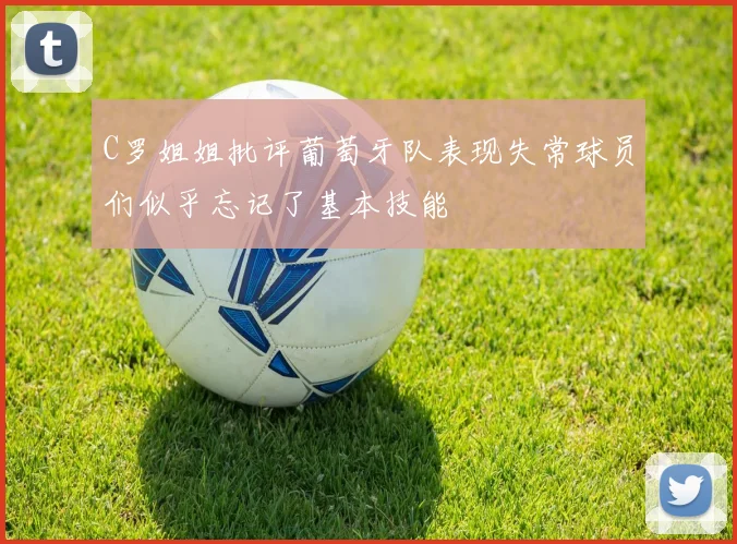 C罗姐姐批评葡萄牙队表现失常球员们似乎忘记了基本技能