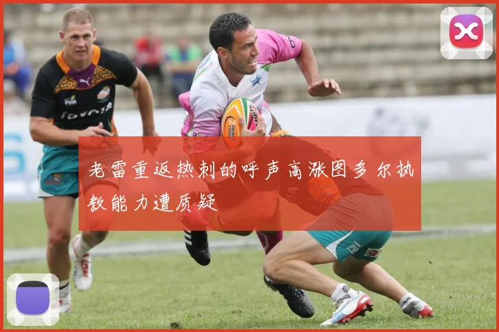 老雷重返热刺的呼声高涨图多尔执教能力遭质疑