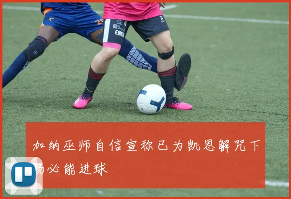 加纳巫师自信宣称已为凯恩解咒下场必能进球