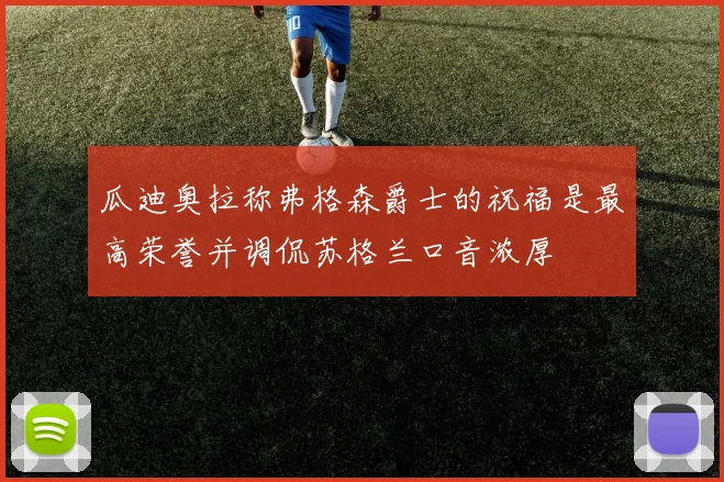 瓜迪奥拉称弗格森爵士的祝福是最高荣誉并调侃苏格兰口音浓厚