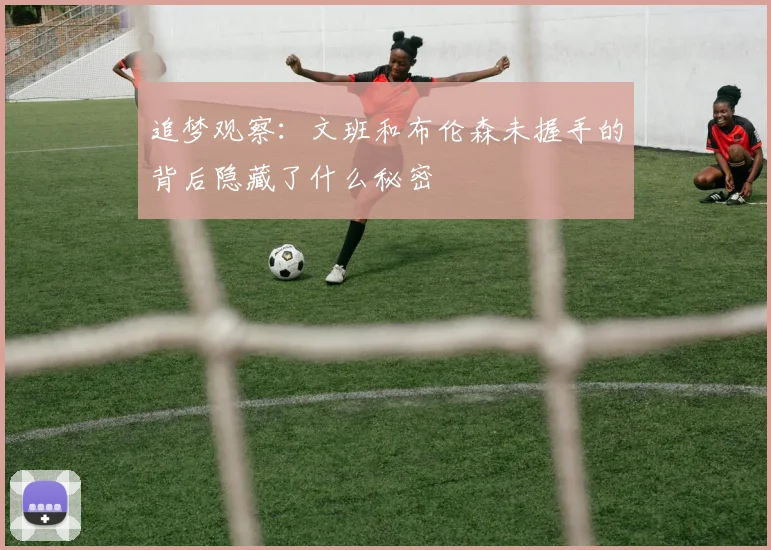 追梦观察：文班和布伦森未握手的背后隐藏了什么秘密