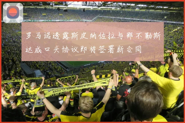 罗马诺透露斯皮纳佐拉与那不勒斯达成口头协议即将签署新合同