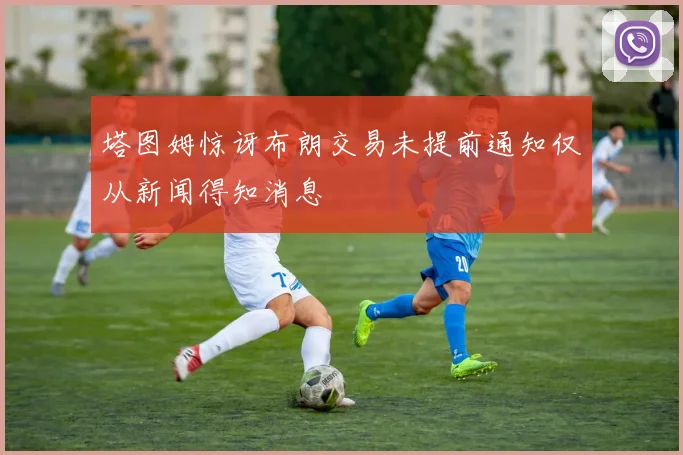 塔图姆惊讶布朗交易未提前通知仅从新闻得知消息