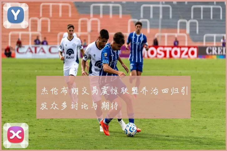 杰伦布朗交易震惊联盟乔治回归引发众多讨论与期待