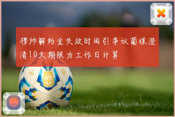 穆帅解约金失效时间引争议葡媒澄清10天期限为工作日计算